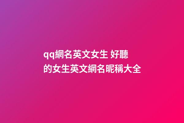 qq網名英文女生 好聽的女生英文網名昵稱大全